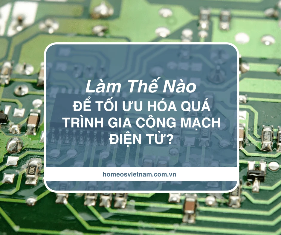 Tối Ưu Quy Trình Gia Công Mạch Điện Tử — Từ Thiết Kế Đến Kiểm Tra Chất Lượng